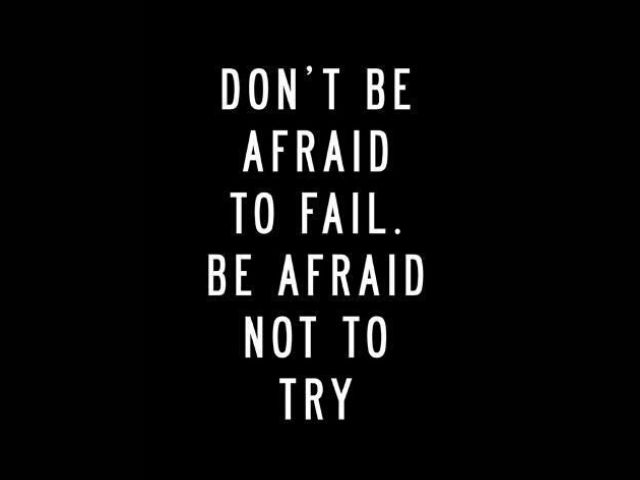 Don't be afraid to fail. Be afraid not to try (Non avere paura di fallire. Abbi paura di non averci provato)