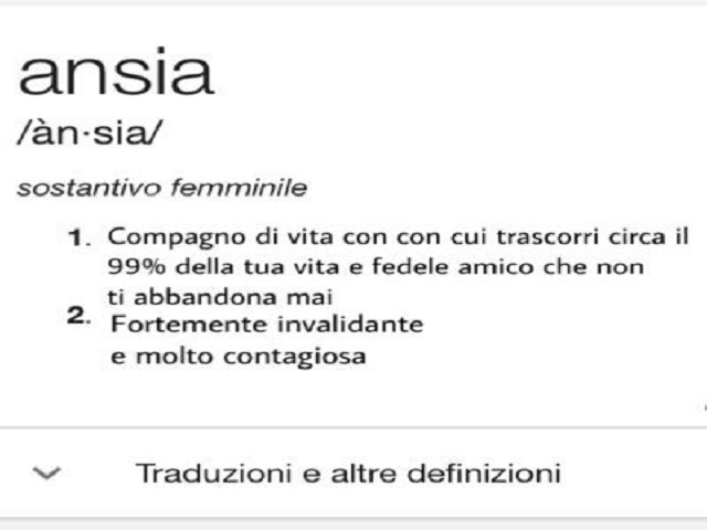 Ansia /àn-sia/ sostantivo femminile. 1- Compagno di vita con cui trascorri circa il 99% della tua vita e fedele amico che non ti abbandona mai. 2- Fortemente invalidante e molto contagiosa.