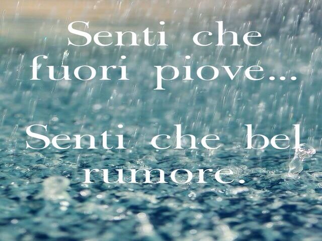 Senti che fuori piove... Senti che bel rumore...