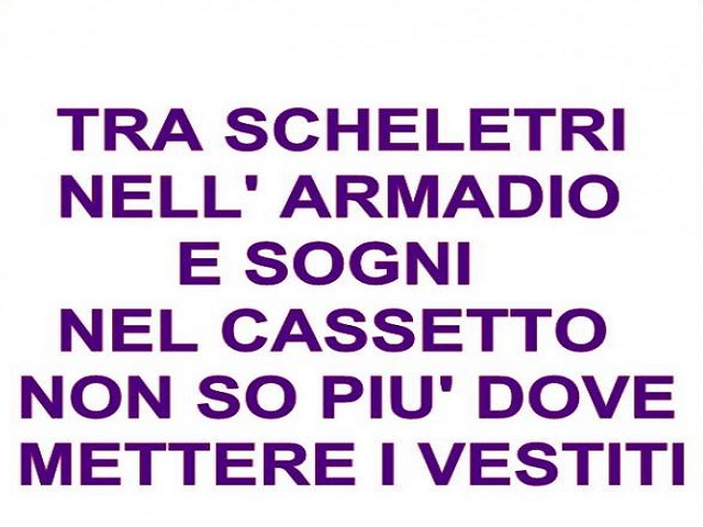Tra scheletri nell'armadio e sogni nel cassetto non so più dove mettere i vestiti.