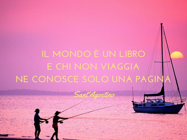Il mondo è un libro e chi non viaggia ne conosce una sola pagina. (Sant'Agostino)