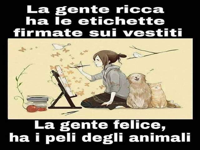 La gente ricca ha le etichette firmate sui vestiti.Le gente felice, ha i peli degli animali.