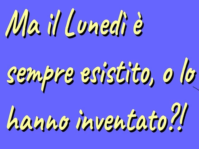 Ma il lunedì è sempre esistito, o lo hanno inventato?!