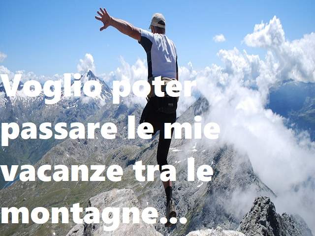 Voglio poter passare le mie vacanze tra le montagne...