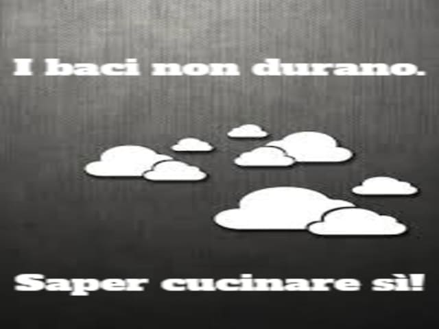 I baci non durano. Saper cucinare sì.