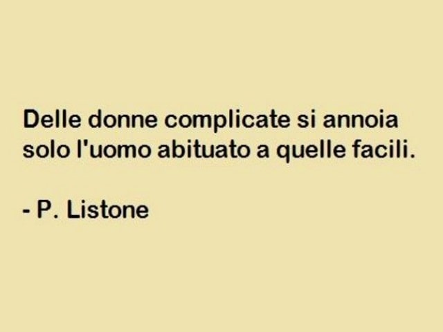Delle donne complicate si annoia solo l'uomo abituato a quelle facili.(P. Listone)