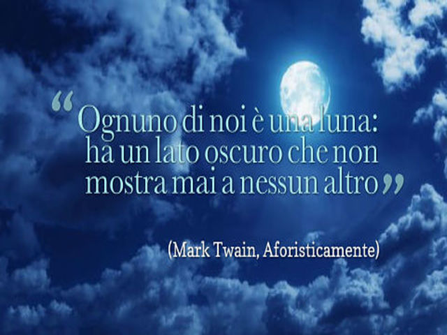 Ognuno di noi è una luna: ha un lato oscuro che non mostra mai a nessuno altro. (M.Twain)