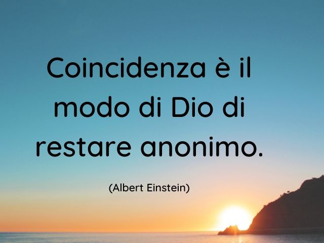 Coincidenza è il modo di Dio di restare anonimo. (Albert Einstein)