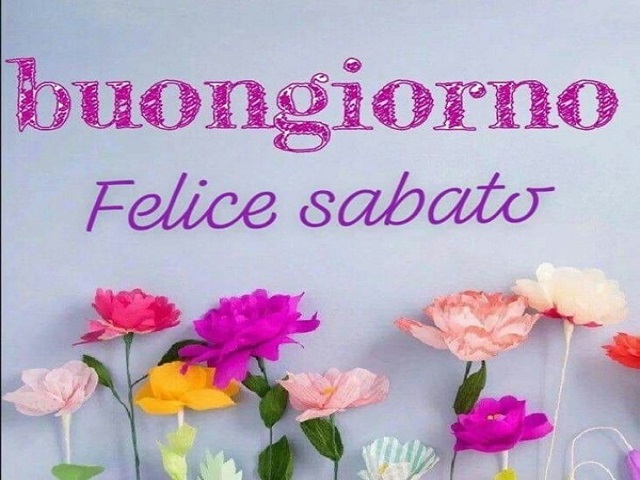 Buongiorno. Felice sabato.