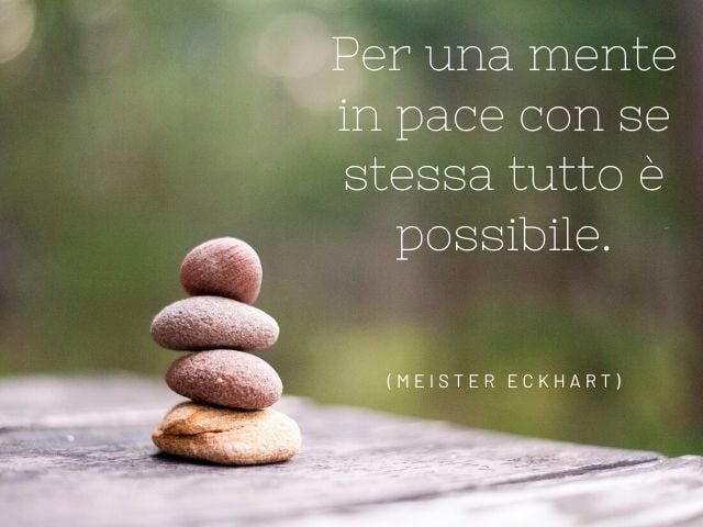 Per una mente in pace con se stessa tutto è possibile.(Meister Eckhart)