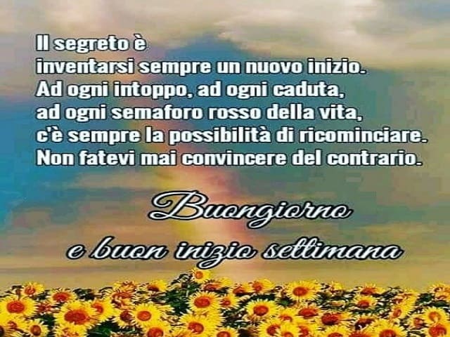 Il segreto è inventarsi sempre un nuovo inizio. A ogni intoppo, a ogni caduta, a ogni semaforo rosso della vita, c'è sempre la possibilità di ricominciare. Non fatevi mai convincere del contrario. Buongiorno e buon inizio settimana