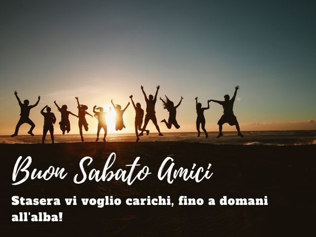 Buon sabato Amici. Stasera vi voglio carichi, fino a domani all'alba!