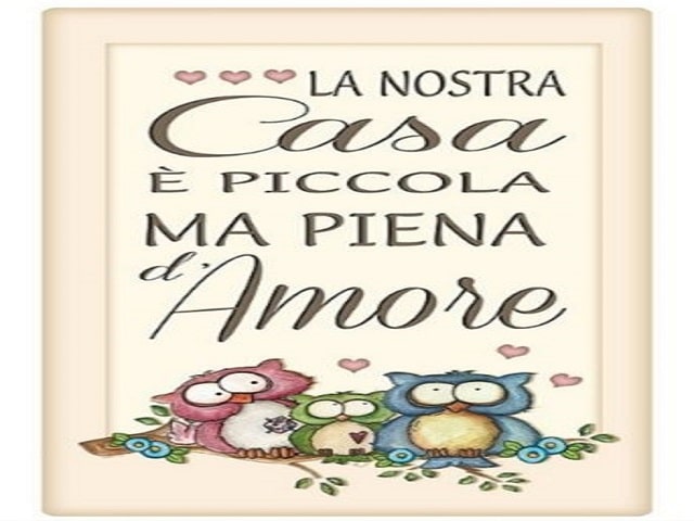 La nostra casa è piccola ma piena d'amore.