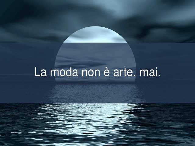 La moda non è arte, mai.