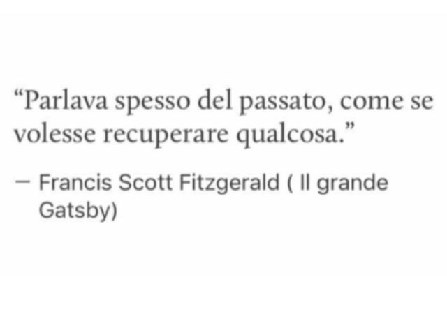 Parlava spesso del passato, come se volesse recuperare qualcosa.(Francis Scott Fitzgerald - Il grande Gatsby)