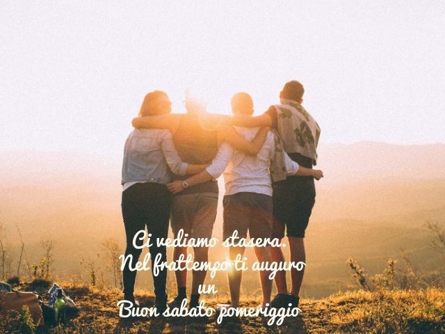 Ci vediamo stasera Nel frattempo ti auguro un Buon sabato pomeriggio