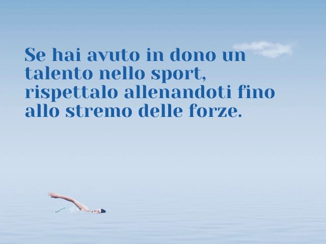 Se hai avuto in dono un talento nello sport, allora rispettalo allenandoti fino allo stremo delle forze.