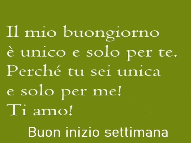 Il mio buongiorno è unico e solo per te. Perché tu sei unica e solo per me! Ti amo! Buon inizio settimana...
