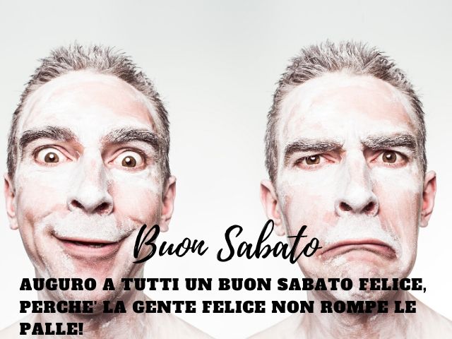 Buon sabato. Auguro a tutti un buon sabato felice, perché la gente felice non rompe le palle!