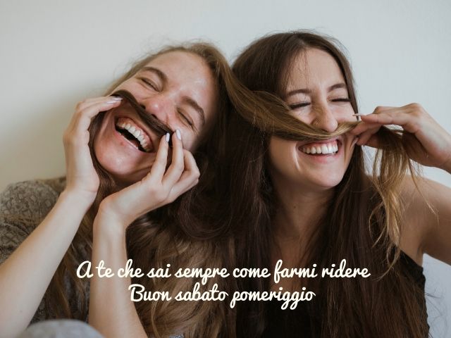 A te che sai sempre come farmi ridere. Buon sabato pomeriggio