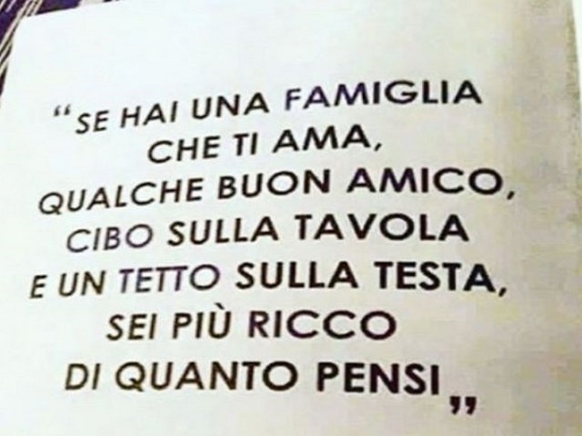 Se hai una famiglia che ti ama, qualche buon amico, cibo sulla tavola e un tetto sulla testa, sei più ricco di quanto pensi.