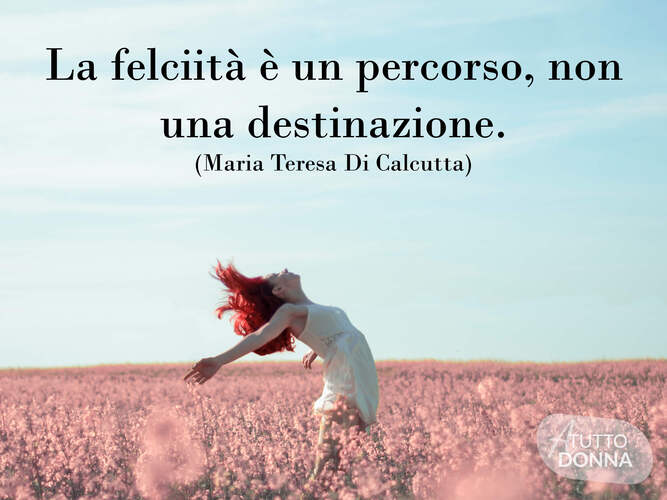 La felicità è un percorso, non una destinazione. (Madre Teresa di Calcutta)