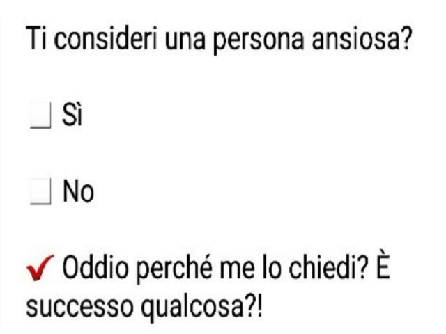 Ti consideri una persona ansiosa? - Sì - No - Oddio perché me lo chiedi? È successo qualcosa?