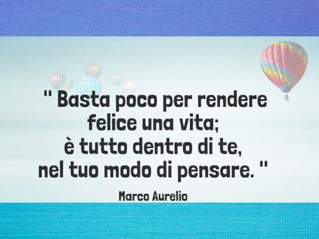 Basta poco per rendere felice una vita: è tutto dentro di te, nel tuo modo di pensare.(Marco Aurelio)