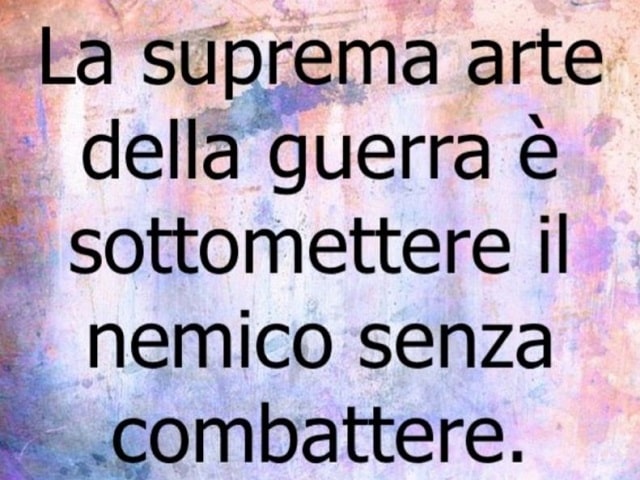 La suprema arte della guerra è sottomettere il nemico senza combattere.
