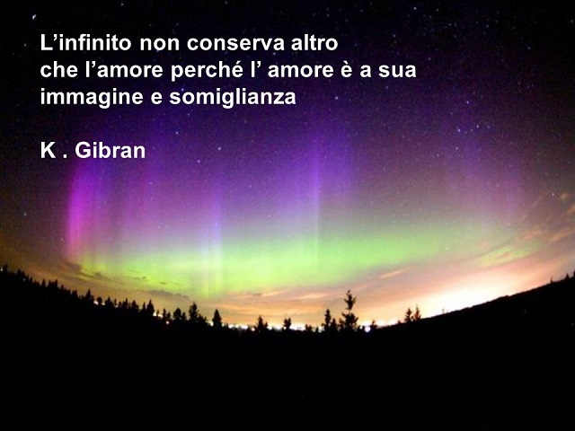 L'infinito non conserva altro che l'amore perché l'amore è a sua immagine e somiglianza. (Kahil Gibran)