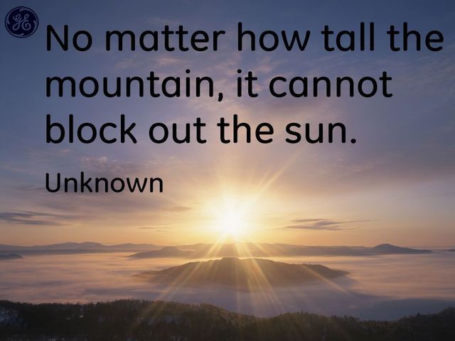 No matter how tall the mountain, it cannot block out the sun. (Non importa quanto è alta la montagna, non può ostacolare il sole).