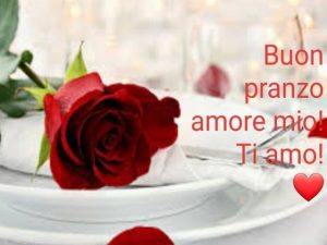 Buon pranzo amore mio! Ti amo!