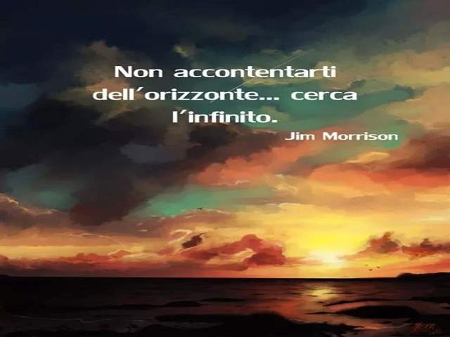 Non accontentarti dell'orizzonte...cerca l'infinito.(Jim Morrison)
