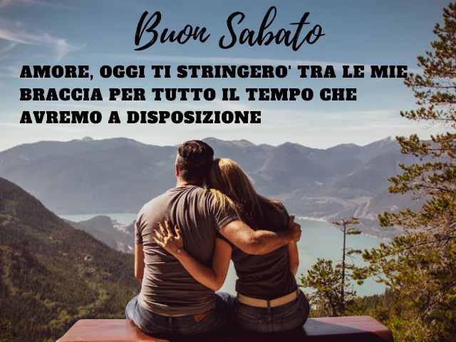 Buon sabato. Amore, oggi ti stringerò tra le mie braccia per tutto il tempo che avremo a disposizione.
