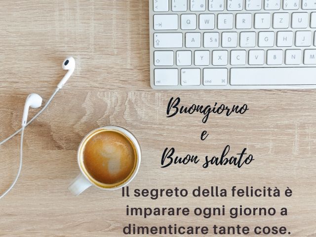 Buongiorno e buon sabato. l segreto della felicità è imparare ogni giorno a dimenticare tante cose.