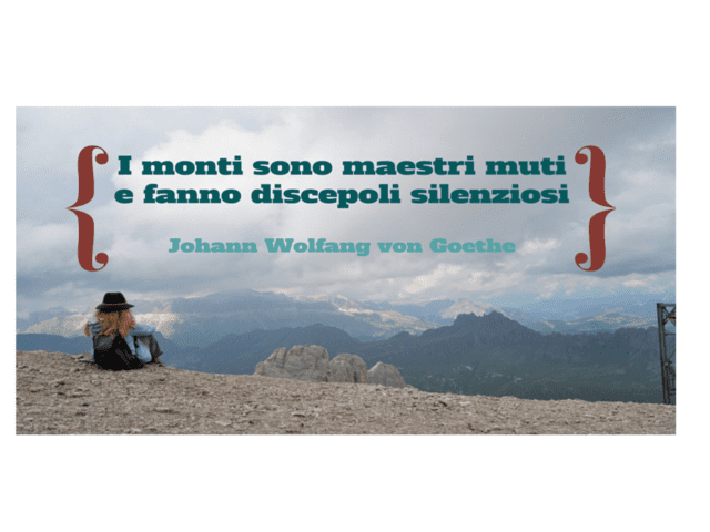 I monti sono maestri muti e fanno discepoli silenziosi. (J.W.Goethe)