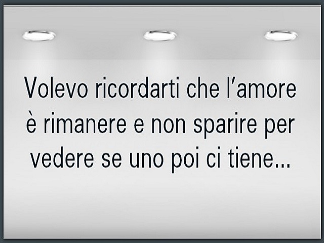 Volevo ricordarti che l'amore è rimanere e non sparire per vedere se uno poi ci tiene.