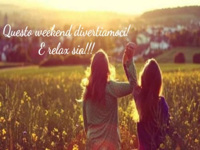 Questo weekend divertiamoci!!! E relax sia!!!