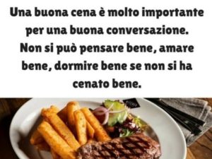 Una buona cena è molto importante per una buona conversazione. Non si può pensare bene, amare bene, dormire bene se non si ha cenato bene.(Virginia Woolf)