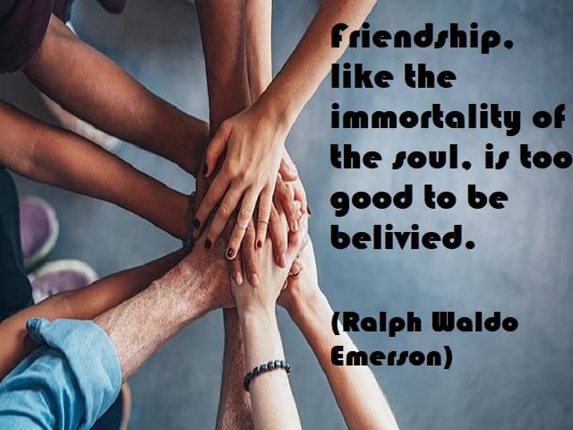 Friendship, like the immortality of the soul, is too good to be believed. (L'amicizia, come l'immortalità dell'anima, è troppo bella perché ci si possa credere.) (Ralph Waldo Emerson)