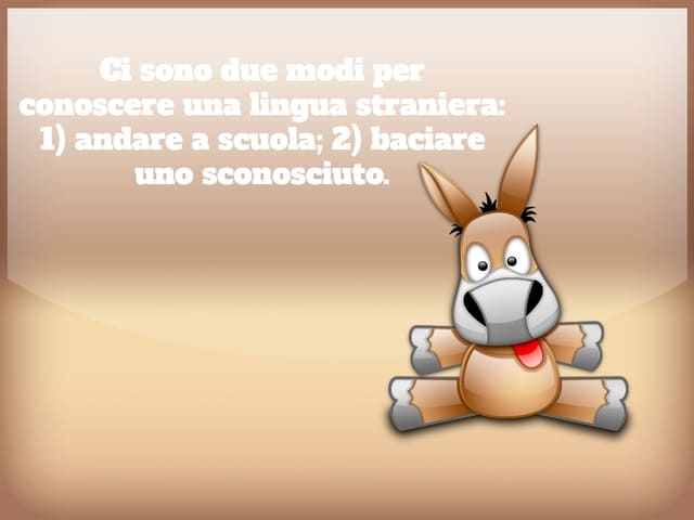 Ci sono due modi per conoscere una lingua straniera: 1) andare a scuola; 2) baciare uno sconosciuto.