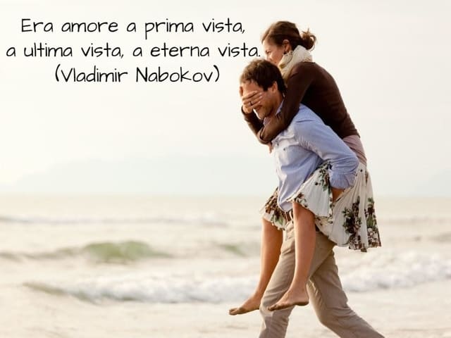 Era amore a prima vista, a ultima vista, a eterna vista. (Vladimir Nabokov)