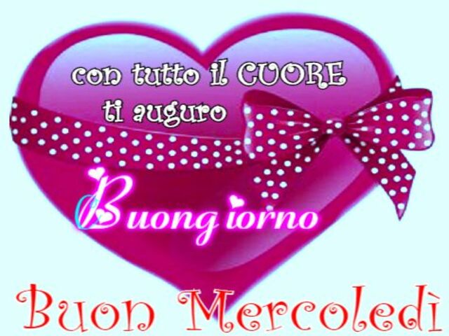 Con tutto il cuore ti auguro buongiorno. Buon mercoledì