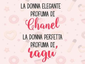 La donna elegante profuma di Chanel, la donna perfetta profuma di ragù.