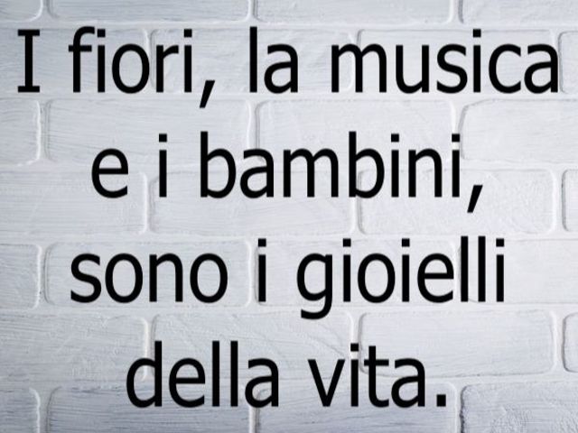 I fiori, la musica e i bambini sono i gioielli della vita.