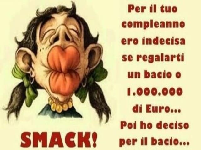 Smack! per il tuo compleanno ero indecisa se regalarti un bacio o 1.000.000 di euro... Poi ho deciso per il bacio.