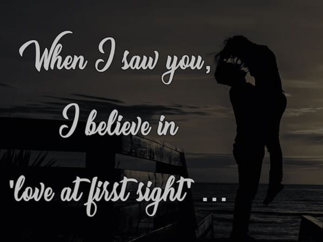 When i saw you, i believe in love at first sight(Quando ti ho visto ho creduto nell'amore a prima vista).