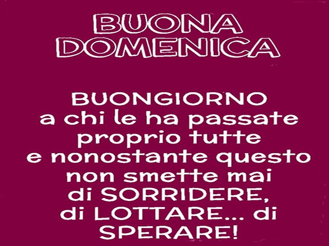 Buona domenica. Buongiorno a chi le ha passate proprio tutte e nonostante questo non smette mai di sorridere, di lottare... di sperare!