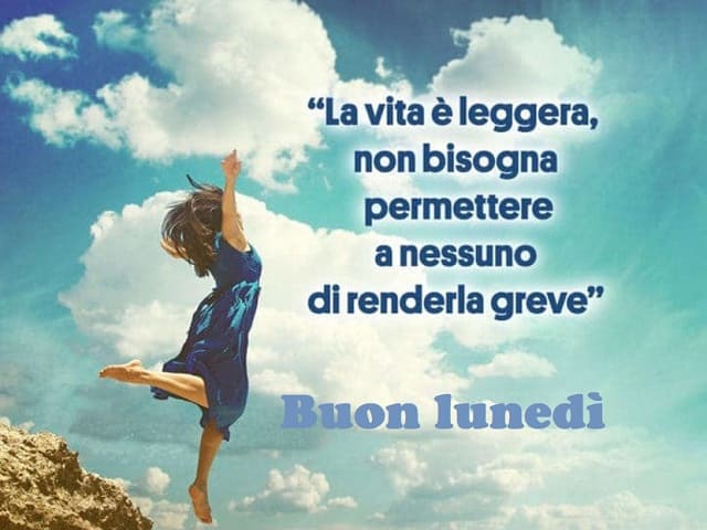 "La vita è leggera, non bisogna permettere a nessuno di renderla greve". Buon lunedì.