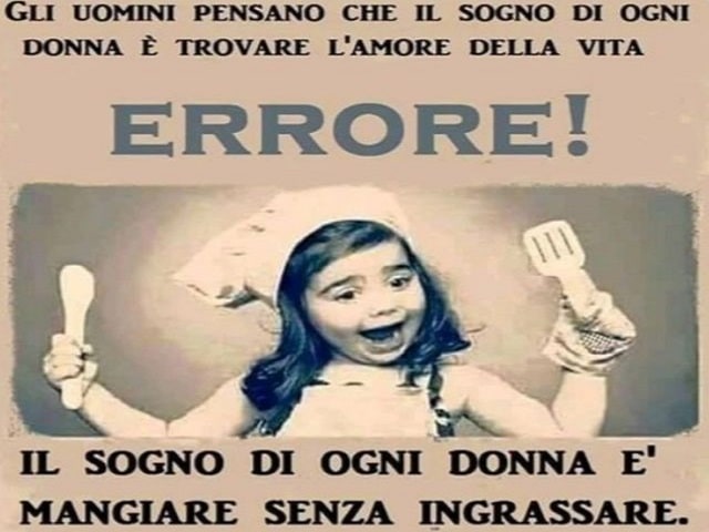 Gli uomini pensano che il sogno di ogni donna è trovare l'amore della vita.Errore! Il sogno di ogni donna è mangiare senza ingrassare.